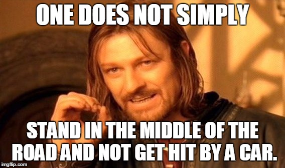 One Does Not Simply Meme | ONE DOES NOT SIMPLY STAND IN THE MIDDLE OF THE ROAD AND NOT GET HIT BY A CAR. | image tagged in memes,one does not simply | made w/ Imgflip meme maker