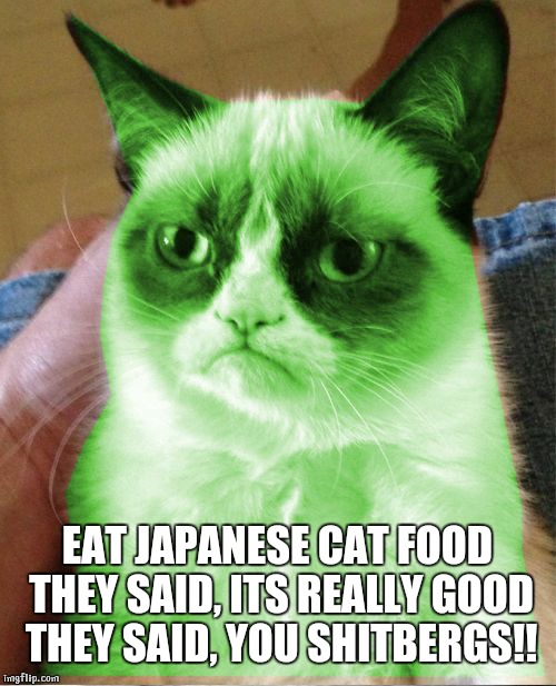 Radioactive Grumpy | EAT JAPANESE CAT FOOD THEY SAID, ITS REALLY GOOD THEY SAID, YOU SHITBERGS!! | image tagged in radioactive grumpy | made w/ Imgflip meme maker