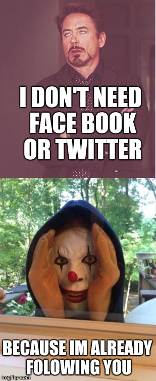 stalker | I DON'T NEED FACE BOOK OR TWITTER; BECAUSE IM ALREADY FOLOWING YOU | image tagged in stalker,iron man,creepy clown,face book,twitter | made w/ Imgflip meme maker