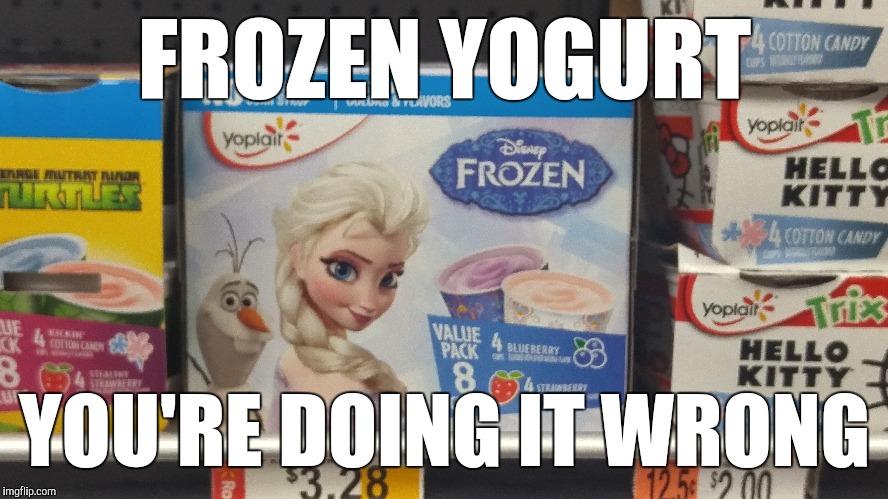 Let it go | FROZEN YOGURT; YOU'RE DOING IT WRONG | image tagged in frozen,doing it wrong | made w/ Imgflip meme maker