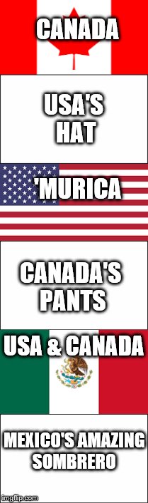 North-American Logic | CANADA; USA'S HAT; 'MURICA; CANADA'S PANTS; USA & CANADA; MEXICO'S AMAZING SOMBRERO | image tagged in 'murica,canada,mexico,polandball,funny,pun | made w/ Imgflip meme maker