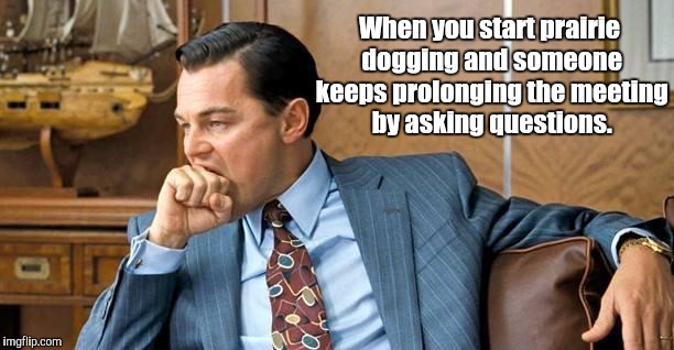 When #2 is your #1 priority |  When you start prairie dogging and someone keeps prolonging the meeting by asking questions. | image tagged in leonardo dicaprio  fist bite,funny,memes,meeting,working,poop | made w/ Imgflip meme maker