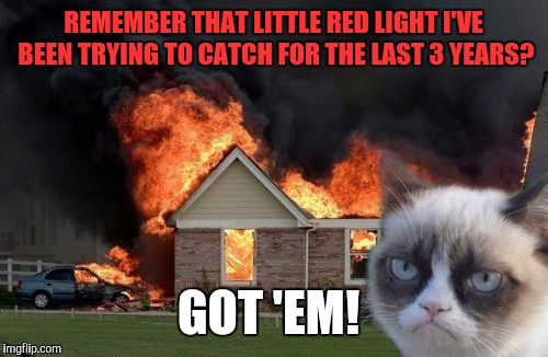 Burn Kitty | REMEMBER THAT LITTLE RED LIGHT I'VE BEEN TRYING TO CATCH FOR THE LAST 3 YEARS? GOT 'EM! | image tagged in memes,burn kitty | made w/ Imgflip meme maker