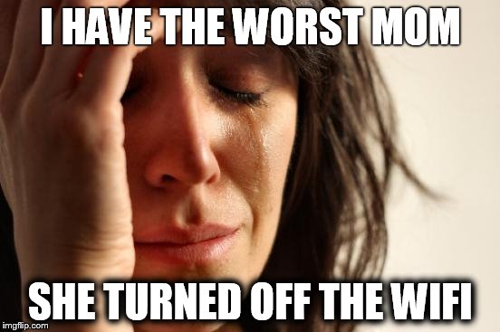 First World Problems Meme | I HAVE THE WORST MOM; SHE TURNED OFF THE WIFI | image tagged in memes,first world problems | made w/ Imgflip meme maker