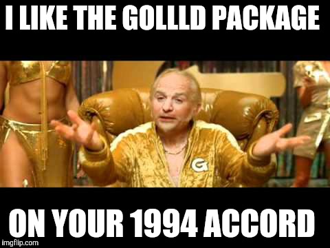Dirty goldmember | I LIKE THE GOLLLD PACKAGE; ON YOUR 1994 ACCORD | image tagged in dirty goldmember | made w/ Imgflip meme maker