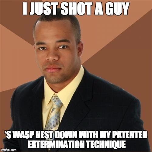 Yeah, I smoke all the time. Gets bugs out of houses really well. | I JUST SHOT A GUY; 'S WASP NEST DOWN WITH MY PATENTED EXTERMINATION TECHNIQUE | image tagged in memes,successful black man | made w/ Imgflip meme maker