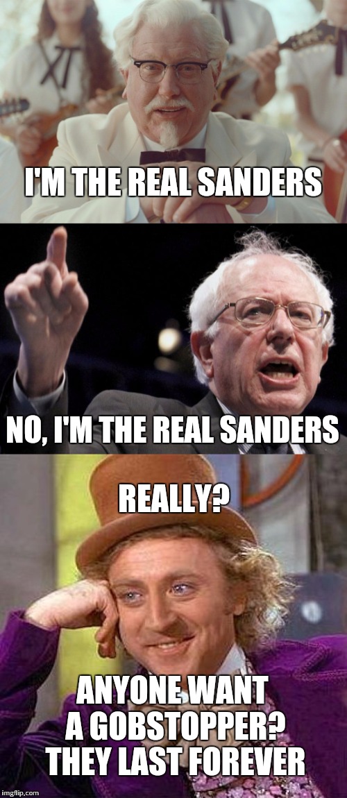 Skeptical Condescending Wonka | I'M THE REAL SANDERS; NO, I'M THE REAL SANDERS; REALLY? ANYONE WANT A GOBSTOPPER? THEY LAST FOREVER | image tagged in memes,creepy condescending wonka,bernie sanders,colonel sanders | made w/ Imgflip meme maker
