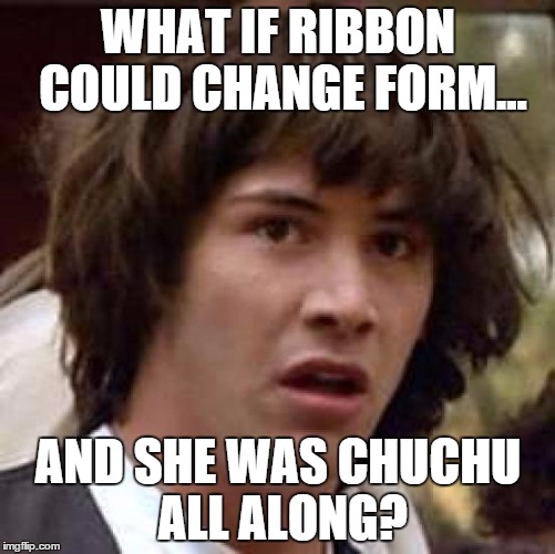 Conspiracy Keanu Meme | WHAT IF RIBBON COULD CHANGE FORM... AND SHE WAS CHUCHU ALL ALONG? | image tagged in memes,conspiracy keanu | made w/ Imgflip meme maker