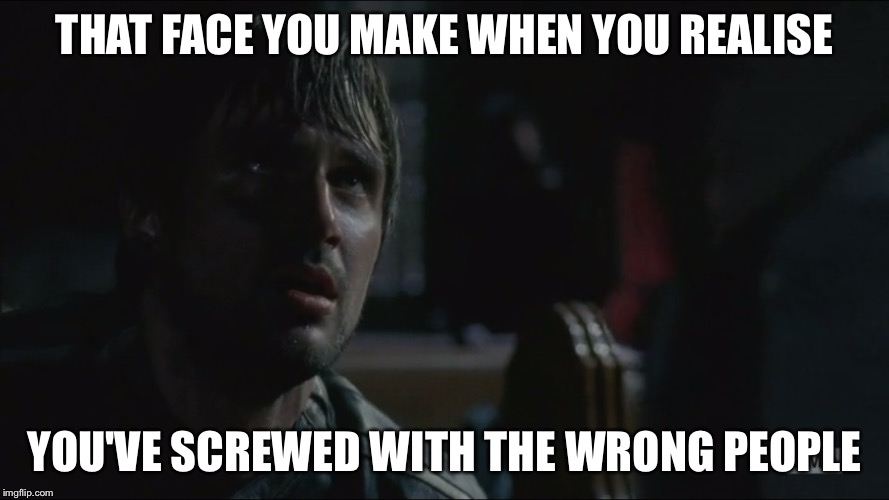 THAT FACE YOU MAKE WHEN YOU REALISE; YOU'VE SCREWED WITH THE WRONG PEOPLE | image tagged in the walking dead | made w/ Imgflip meme maker
