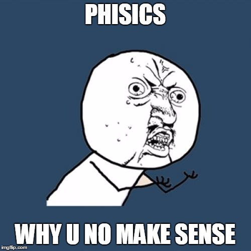 Y U No | PHISICS; WHY U NO MAKE SENSE | image tagged in memes,y u no | made w/ Imgflip meme maker