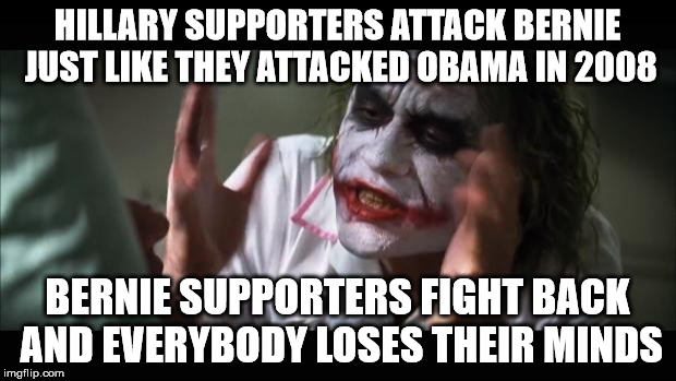 And everybody loses their minds | HILLARY SUPPORTERS ATTACK BERNIE JUST LIKE THEY ATTACKED OBAMA IN 2008; BERNIE SUPPORTERS FIGHT BACK AND EVERYBODY LOSES THEIR MINDS | image tagged in memes,and everybody loses their minds | made w/ Imgflip meme maker