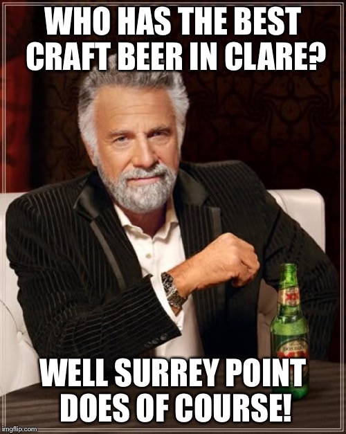 The Most Interesting Man In The World | WHO HAS THE BEST CRAFT BEER IN CLARE? WELL SURREY POINT DOES OF COURSE! | image tagged in memes,the most interesting man in the world | made w/ Imgflip meme maker