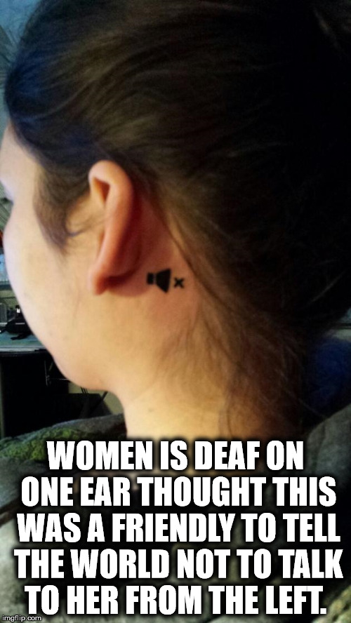 Deaf women | WOMEN IS DEAF ON ONE EAR THOUGHT THIS WAS A FRIENDLY TO TELL THE WORLD NOT TO TALK TO HER FROM THE LEFT. | image tagged in cool tattoo deaf women | made w/ Imgflip meme maker