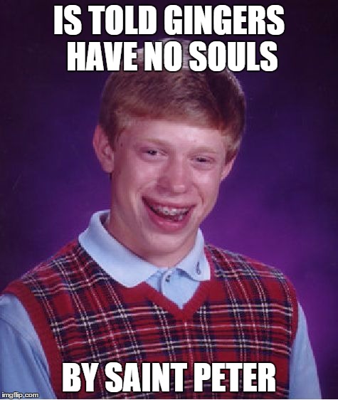 Access Denied | IS TOLD GINGERS HAVE NO SOULS; BY SAINT PETER | image tagged in memes,bad luck brian | made w/ Imgflip meme maker