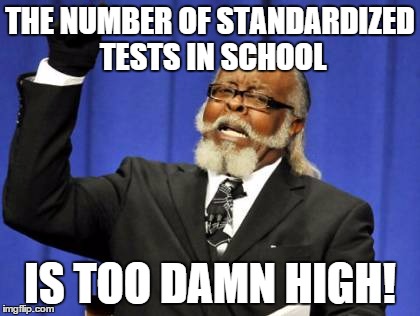 Too Damn High | THE NUMBER OF STANDARDIZED TESTS IN SCHOOL; IS TOO DAMN HIGH! | image tagged in memes,too damn high | made w/ Imgflip meme maker