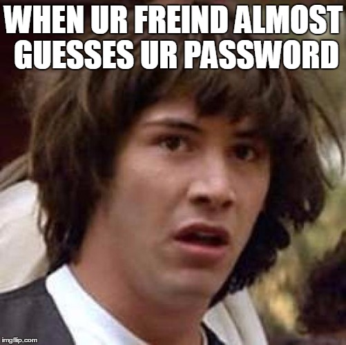 Conspiracy Keanu Meme | WHEN UR FREIND ALMOST GUESSES UR PASSWORD | image tagged in memes,conspiracy keanu | made w/ Imgflip meme maker