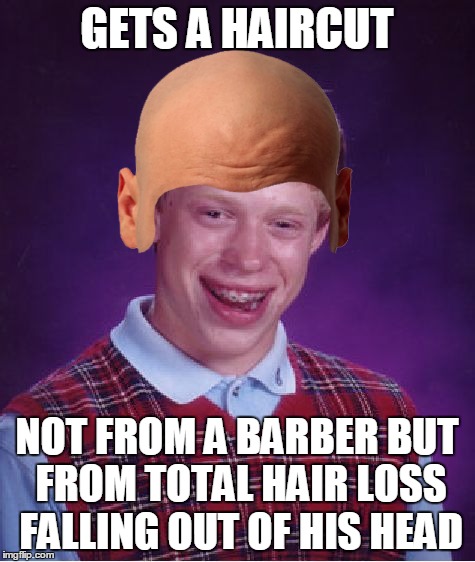 Bad Luck Brian Meme | GETS A HAIRCUT NOT FROM A BARBER BUT FROM TOTAL HAIR LOSS FALLING OUT OF HIS HEAD | image tagged in memes,bad luck brian | made w/ Imgflip meme maker