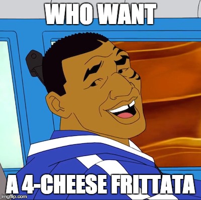 WHO WANT A 4-CHEESE FRITTATA | made w/ Imgflip meme maker