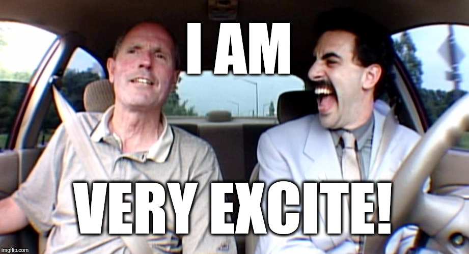 Borat Very Excite! | I AM; VERY EXCITE! | image tagged in borat very excite | made w/ Imgflip meme maker