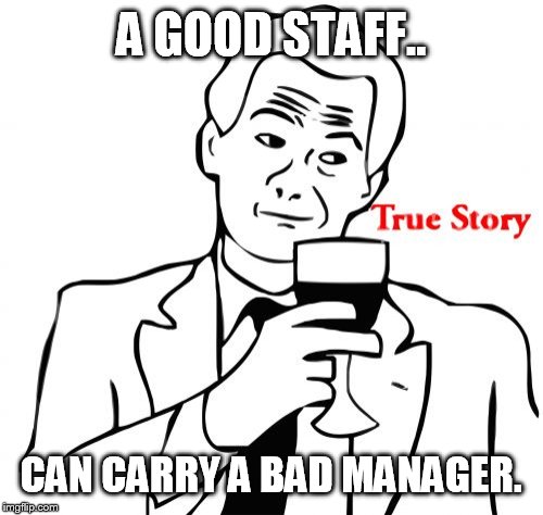 True Story Meme | A GOOD STAFF.. CAN CARRY A BAD MANAGER. | image tagged in memes,true story | made w/ Imgflip meme maker