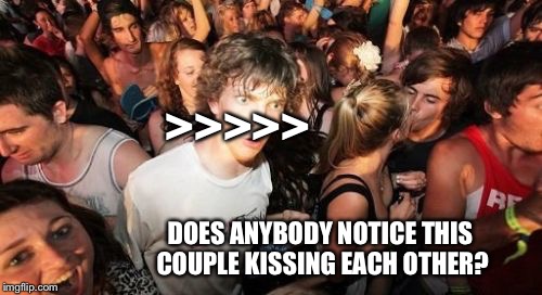 Anybody realized this? | >>>>>; DOES ANYBODY NOTICE THIS COUPLE KISSING EACH OTHER? | image tagged in memes,sudden clarity clarence | made w/ Imgflip meme maker