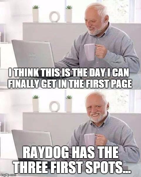 Hide the Pain Harold Meme | I THINK THIS IS THE DAY I CAN FINALLY GET IN THE FIRST PAGE; RAYDOG HAS THE THREE FIRST SPOTS... | image tagged in memes,hide the pain harold | made w/ Imgflip meme maker