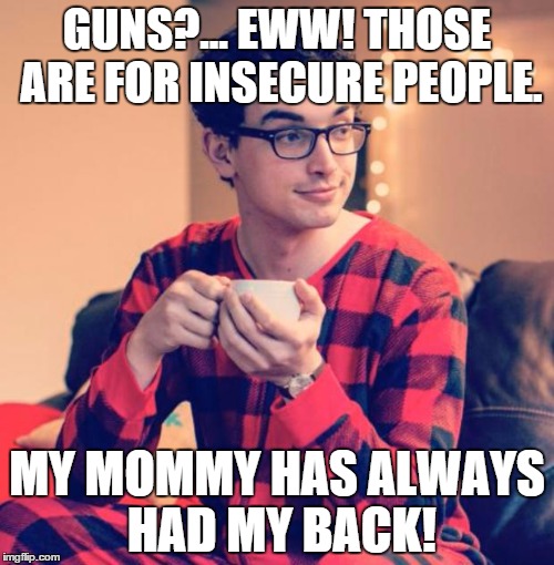 Pajama Boy | GUNS?... EWW! THOSE ARE FOR INSECURE PEOPLE. MY MOMMY HAS ALWAYS HAD MY BACK! | image tagged in pajama boy | made w/ Imgflip meme maker
