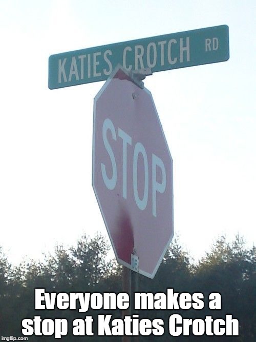 If there was a bar on this street with the same name, eveyone would be going to get a drink at Katies Crotch | Everyone makes a stop at Katies Crotch | image tagged in funny | made w/ Imgflip meme maker
