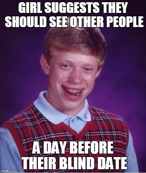 Bad Luck Brian | GIRL SUGGESTS THEY SHOULD SEE OTHER PEOPLE; A DAY BEFORE THEIR BLIND DATE | image tagged in memes,bad luck brian | made w/ Imgflip meme maker
