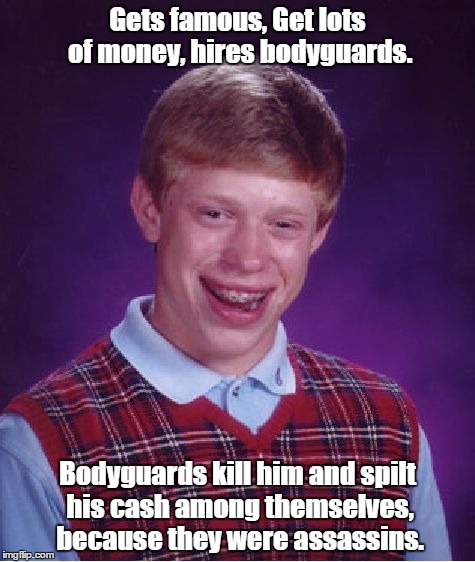 Bad Luck Brian |  Gets famous, Get lots of money, hires bodyguards. Bodyguards kill him and spilt his cash among themselves, because they were assassins. | image tagged in memes,bad luck brian | made w/ Imgflip meme maker