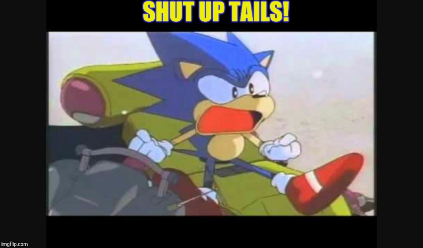 Sonic- Shut Up Tails | SHUT UP TAILS! | image tagged in sonic- shut up tails | made w/ Imgflip meme maker