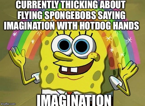 Imagination Spongebob Meme | CURRENTLY THICKING ABOUT FLYING SPONGEBOBS SAYING IMAGINATION WITH HOTDOG HANDS; IMAGINATION | image tagged in memes,imagination spongebob | made w/ Imgflip meme maker