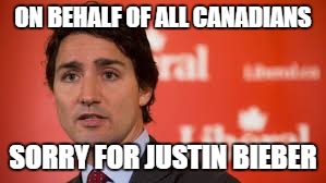 Is it too late now to say sorry? | ON BEHALF OF ALL CANADIANS; SORRY FOR JUSTIN BIEBER | image tagged in justin bieber,justin trudeau,liberals | made w/ Imgflip meme maker