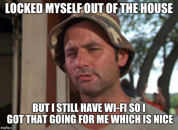 So I Got That Goin For Me Which Is Nice Meme | LOCKED MYSELF OUT OF THE HOUSE; BUT I STILL HAVE WI-FI SO I GOT THAT GOING FOR ME WHICH IS NICE | image tagged in memes,so i got that goin for me which is nice,AdviceAnimals | made w/ Imgflip meme maker