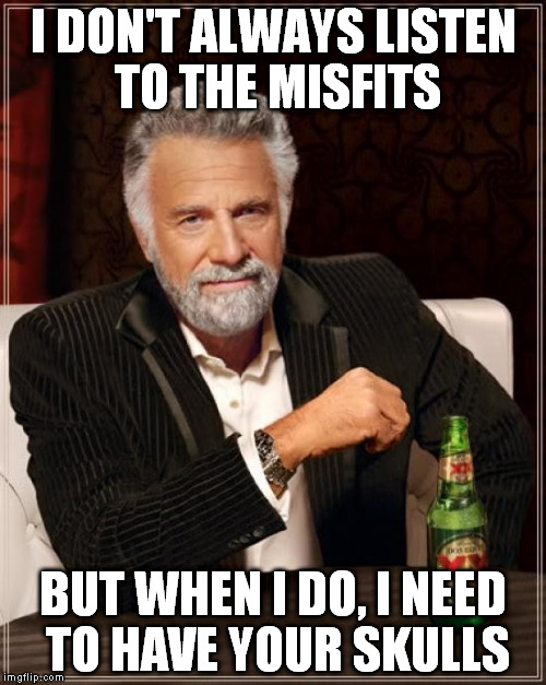 when i listen to the misfits | I DON'T ALWAYS LISTEN TO THE MISFITS; BUT WHEN I DO, I NEED TO HAVE YOUR SKULLS | image tagged in memes,the most interesting man in the world,the misfits | made w/ Imgflip meme maker