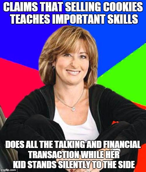 Sheltering Suburban Mom | CLAIMS THAT SELLING COOKIES TEACHES IMPORTANT SKILLS; DOES ALL THE TALKING AND FINANCIAL TRANSACTION WHILE HER KID STANDS SILENTLY TO THE SIDE | image tagged in memes,sheltering suburban mom,AdviceAnimals | made w/ Imgflip meme maker