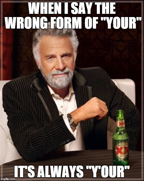 The Most Interesting Man In The World Meme | WHEN I SAY THE WRONG FORM OF "YOUR" IT'S ALWAYS "Y'OUR" | image tagged in memes,the most interesting man in the world | made w/ Imgflip meme maker