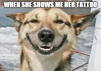 When She Shows Me Her Tattoo. | WHEN SHE SHOWS ME HER TATTOO | image tagged in memes,dog,dogs,funny dogs | made w/ Imgflip meme maker