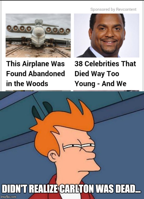 I'm not even going to click on the ad to find out who else  | DIDN'T REALIZE CARLTON WAS DEAD... | image tagged in memes | made w/ Imgflip meme maker