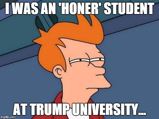Futurama Fry Meme | I WAS AN 'HONER' STUDENT; AT TRUMP UNIVERSITY... | image tagged in memes,futurama fry | made w/ Imgflip meme maker