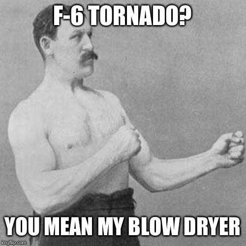 strongman | F-6 TORNADO? YOU MEAN MY BLOW DRYER | image tagged in strongman,memes | made w/ Imgflip meme maker