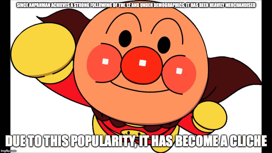 Anpanman Cult Following | SINCE ANPANMAN ACHIEVES A STRONG FOLLOWING OF THE 12 AND UNDER DEMOGRAPHICS, IT HAS BEEN HEAVILY MERCHANDISED; DUE TO THIS POPULARITY, IT HAS BECOME A CLICHE | image tagged in memes | made w/ Imgflip meme maker