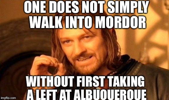 One Does Not Simply Meme | ONE DOES NOT SIMPLY WALK INTO MORDOR WITHOUT FIRST TAKING A LEFT AT ALBUQUERQUE | image tagged in memes,one does not simply | made w/ Imgflip meme maker