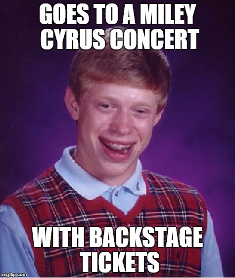 Bad Luck Brian Meme | GOES TO A MILEY CYRUS CONCERT; WITH BACKSTAGE TICKETS | image tagged in memes,bad luck brian | made w/ Imgflip meme maker
