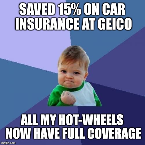 Success Kid Meme | SAVED 15% ON CAR INSURANCE AT GEICO; ALL MY HOT-WHEELS NOW HAVE FULL COVERAGE | image tagged in memes,success kid | made w/ Imgflip meme maker