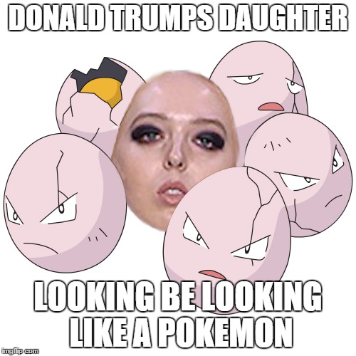 Tiffanymon | DONALD TRUMPS DAUGHTER; LOOKING BE LOOKING LIKE A POKEMON | image tagged in donald trump,tiffany trump,pokemon,eggsecute,trump,funny | made w/ Imgflip meme maker