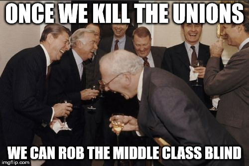 Laughing Men In Suits | ONCE WE KILL THE UNIONS; WE CAN ROB THE MIDDLE CLASS BLIND | image tagged in memes,laughing men in suits | made w/ Imgflip meme maker