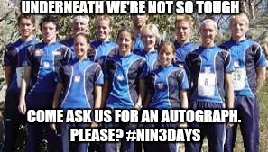 UNDERNEATH WE'RE NOT SO TOUGH; COME ASK US FOR AN AUTOGRAPH. PLEASE? #NIN3DAYS | image tagged in orienteering | made w/ Imgflip meme maker
