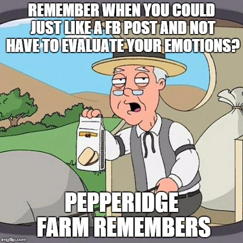 Pepperidge Farm Remembers | REMEMBER WHEN YOU COULD JUST LIKE A FB POST AND NOT HAVE TO EVALUATE YOUR EMOTIONS? PEPPERIDGE FARM REMEMBERS | image tagged in memes,pepperidge farm remembers,AdviceAnimals | made w/ Imgflip meme maker