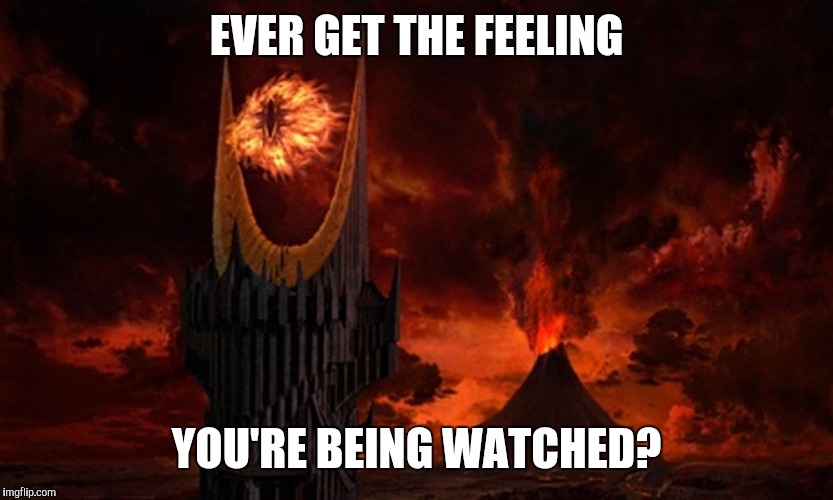 Eye of Sauron | EVER GET THE FEELING; YOU'RE BEING WATCHED? | image tagged in eye of sauron | made w/ Imgflip meme maker